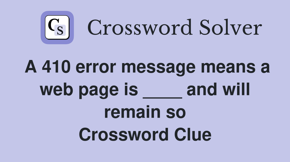 A 410 error message means a web page is ____ and will remain so Crossword Clue