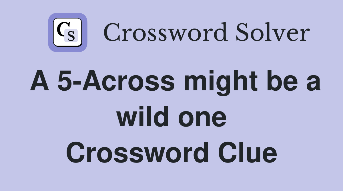 A 5-Across might be a wild one Crossword Clue