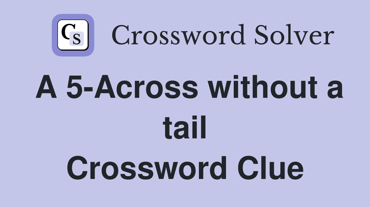A 5-Across without a tail Crossword Clue