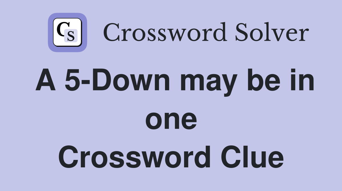 A 5-Down may be in one Crossword Clue