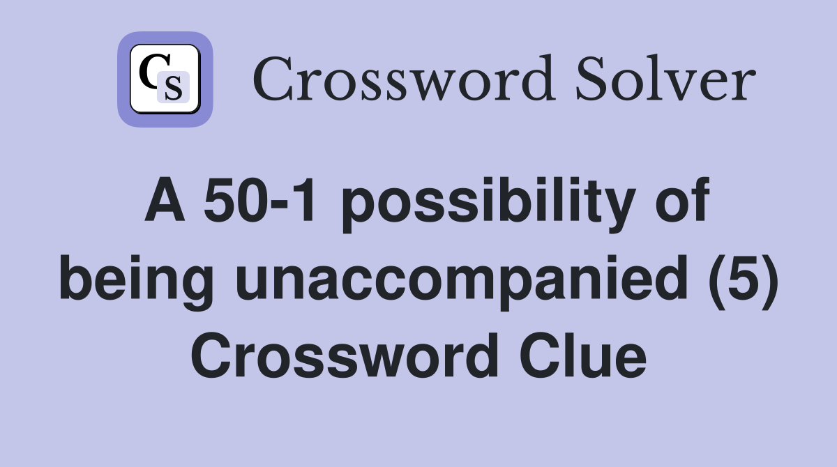 A 50-1 possibility of being unaccompanied (5) Crossword Clue