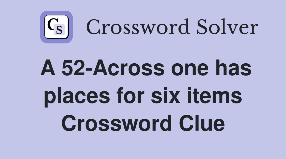 A 52-Across one has places for six items Crossword Clue