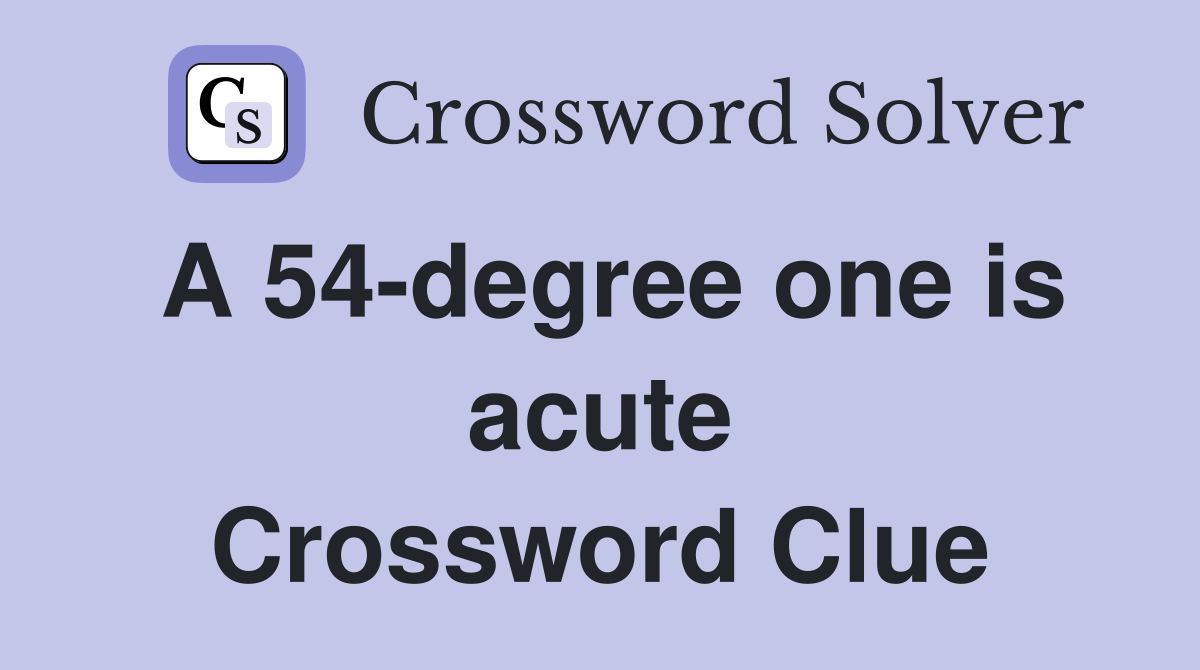 A 54-degree one is acute Crossword Clue