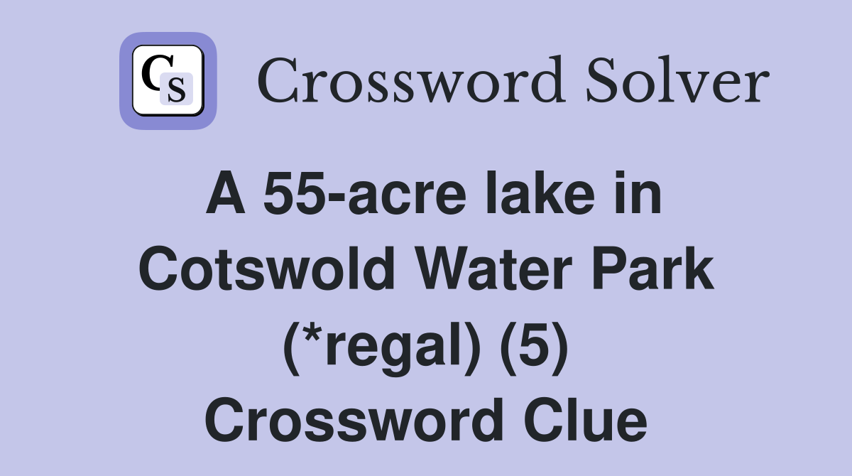A 55-acre lake in Cotswold Water Park (*regal) (5) Crossword Clue