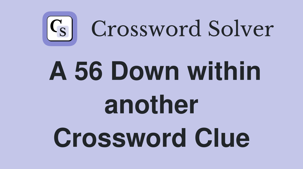 A 56 Down within another Crossword Clue