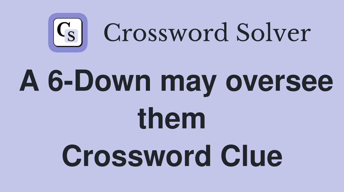 A 6-Down may oversee them Crossword Clue