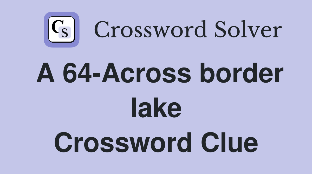 A 64-Across border lake Crossword Clue