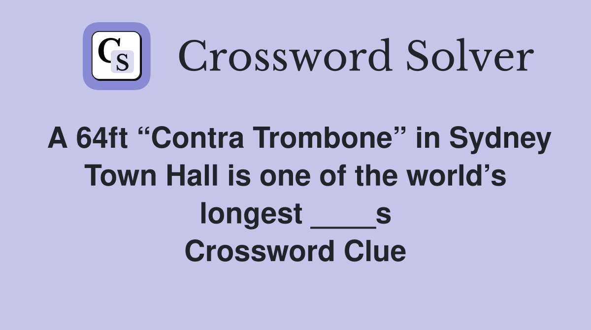 A 64ft “Contra Trombone” in Sydney Town Hall is one of the world’s longest ____s Crossword Clue