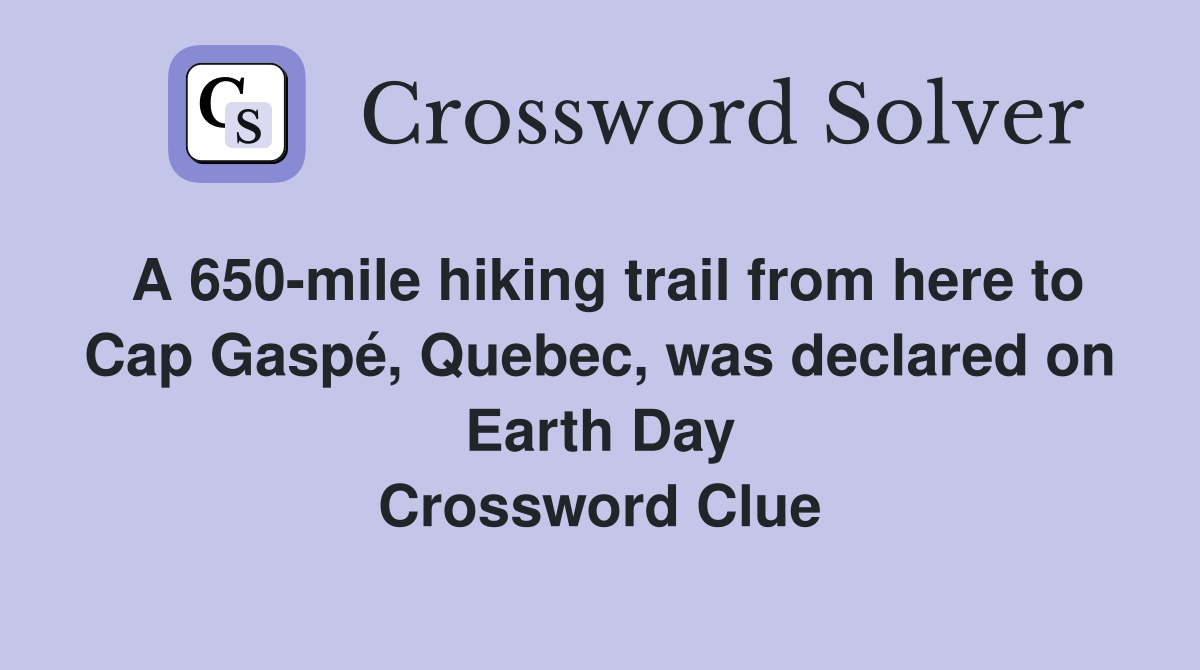 A 650-mile hiking trail from here to Cap Gaspé, Quebec, was declared on Earth Day Crossword Clue