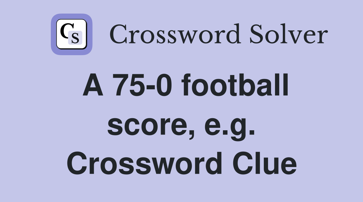 A 75-0 football score, e.g. Crossword Clue