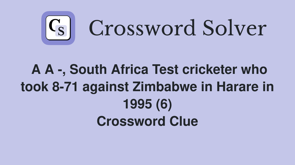 A A -, South Africa Test cricketer who took 8-71 against Zimbabwe in Harare in 1995 (6) Crossword Clue