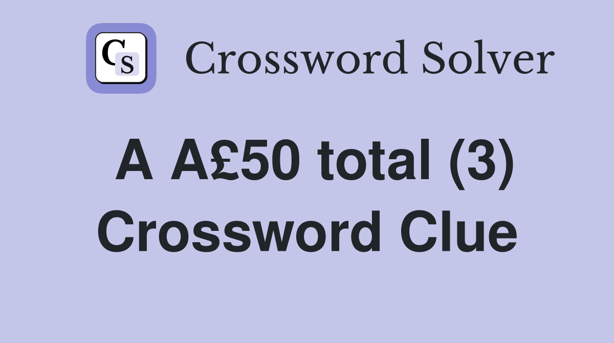 A A£50 total (3) Crossword Clue