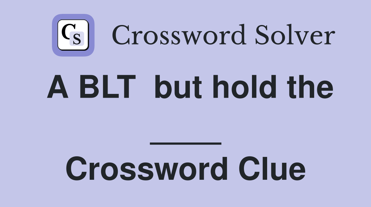 A BLT  but hold the ____ Crossword Clue