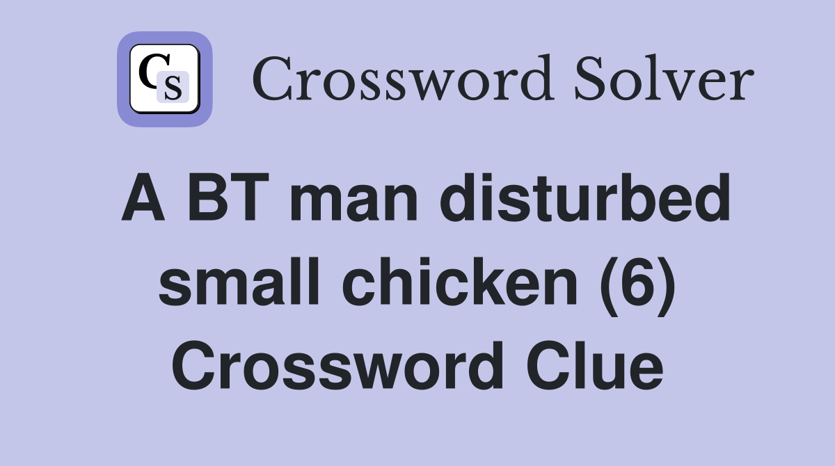 A BT man disturbed small chicken (6) Crossword Clue