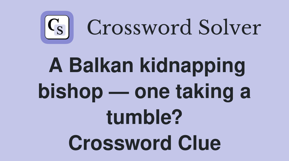 A Balkan kidnapping bishop — one taking a tumble? Crossword Clue