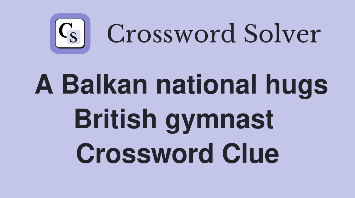 A Balkan national hugs British gymnast  Crossword Clue