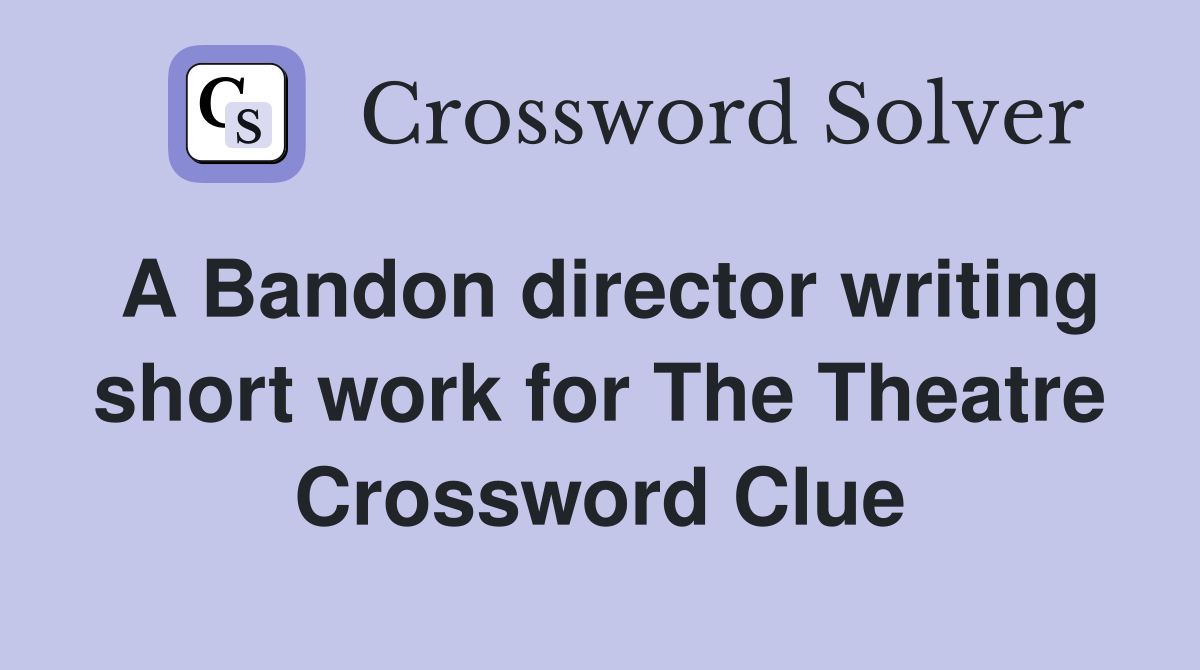 A Bandon director writing short work for The Theatre Crossword Clue