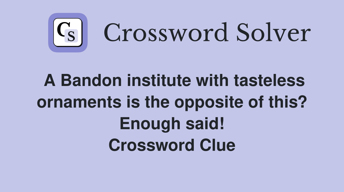 A Bandon institute with tasteless ornaments is the opposite of this? Enough said! Crossword Clue