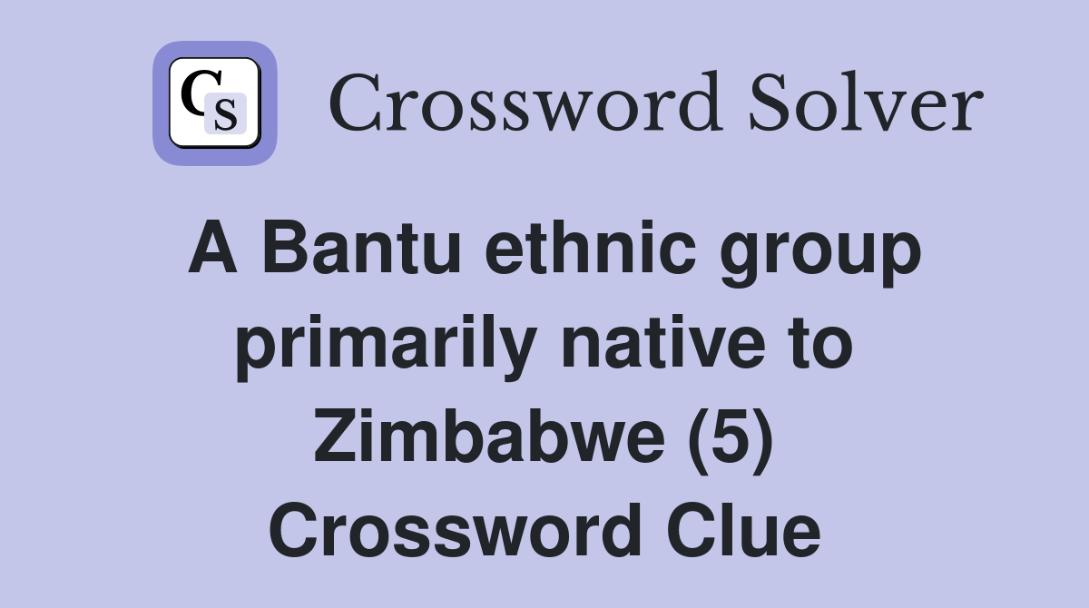 A Bantu ethnic group primarily native to Zimbabwe (5) Crossword Clue