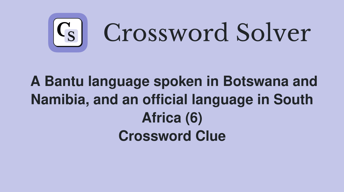 A Bantu language spoken in Botswana and Namibia, and an official language in South Africa (6) Crossword Clue