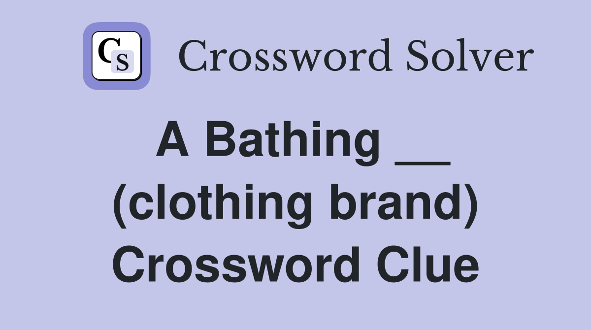 A Bathing __ (clothing brand) Crossword Clue