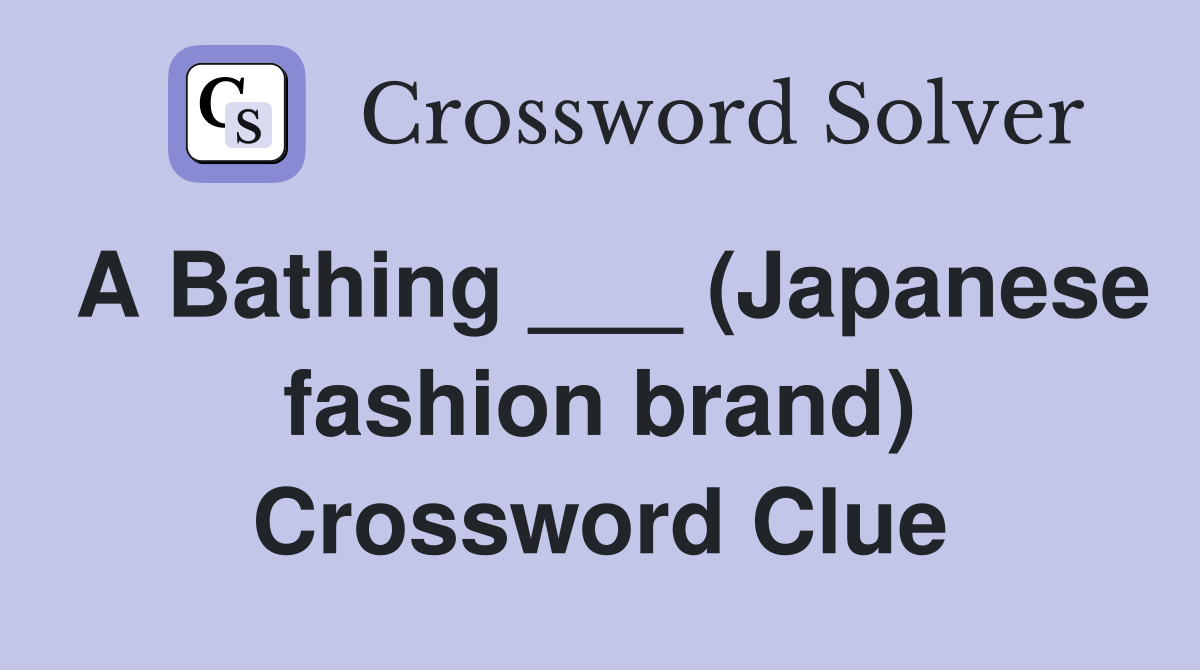 A Bathing ___ (Japanese fashion brand) Crossword Clue