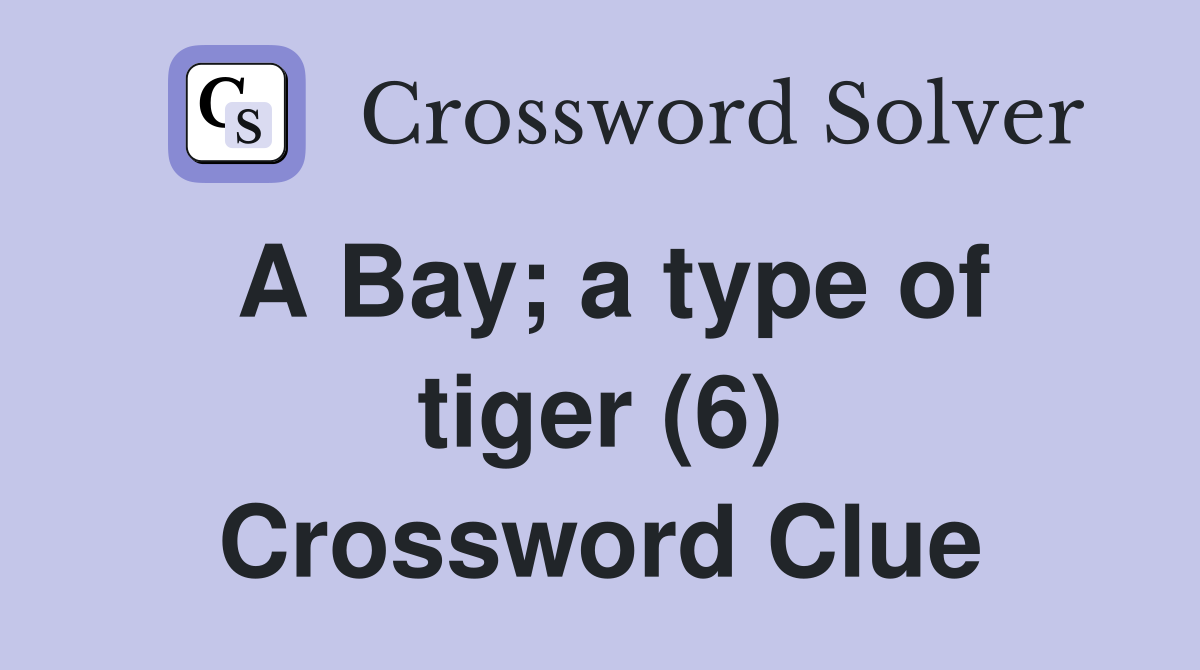 A Bay; a type of tiger (6) Crossword Clue