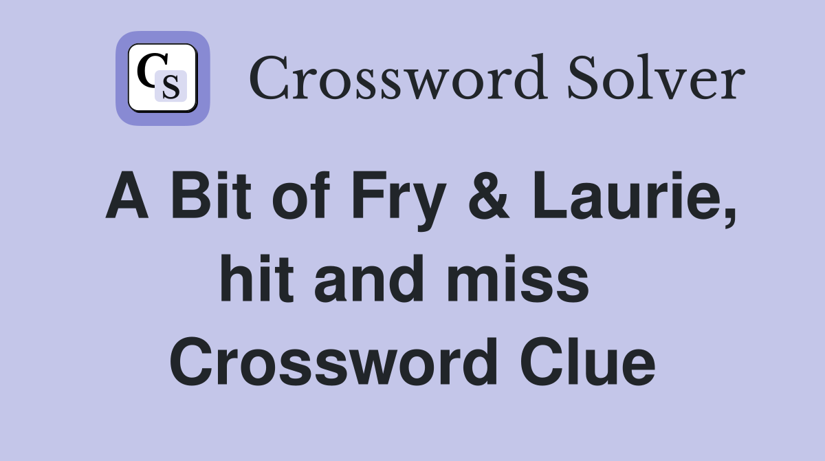 A Bit of Fry & Laurie, hit and miss  Crossword Clue