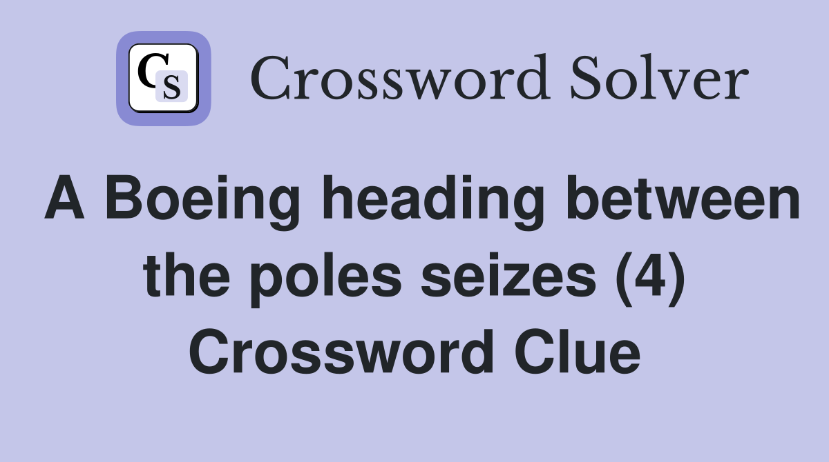A Boeing heading between the poles seizes (4) Crossword Clue