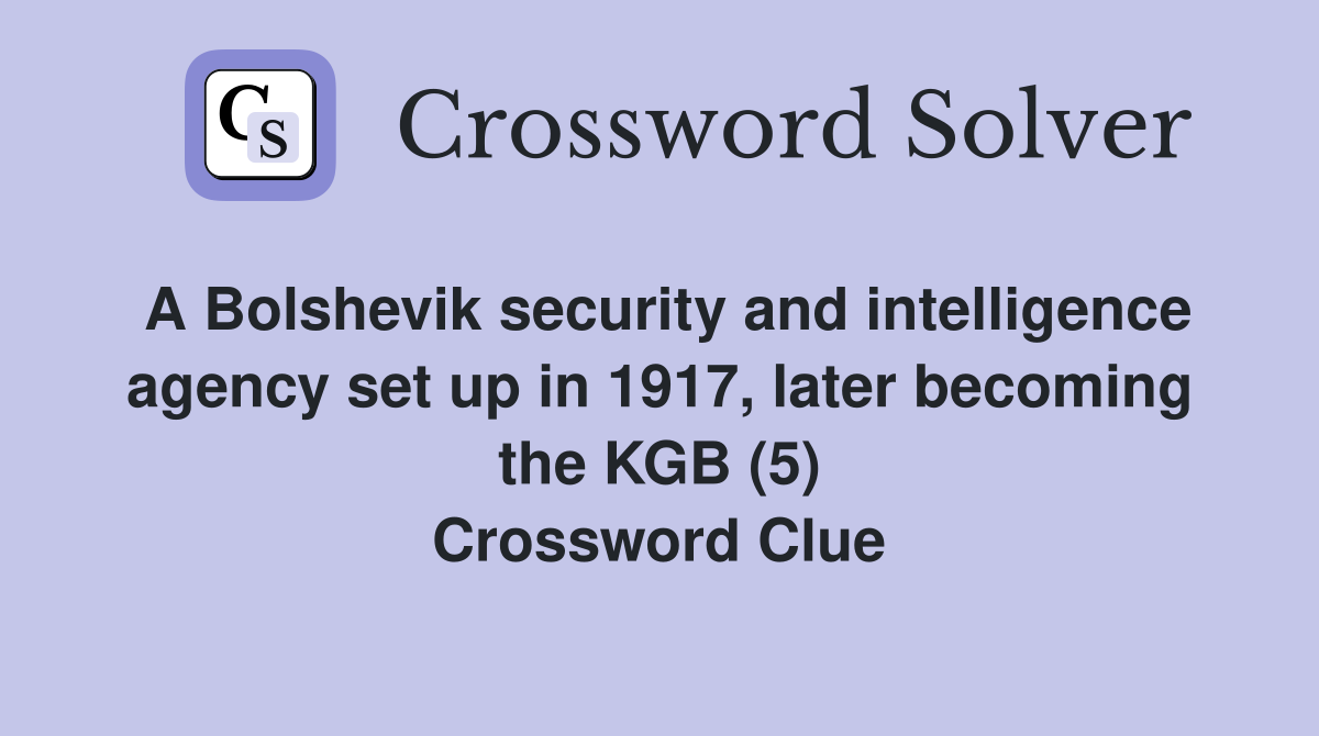A Bolshevik security and intelligence agency set up in 1917, later becoming the KGB (5) Crossword Clue