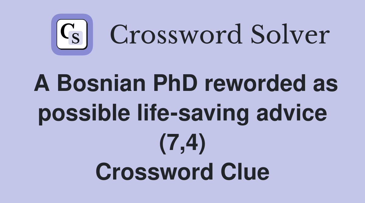 A Bosnian PhD reworded as possible life-saving advice (7,4) Crossword Clue