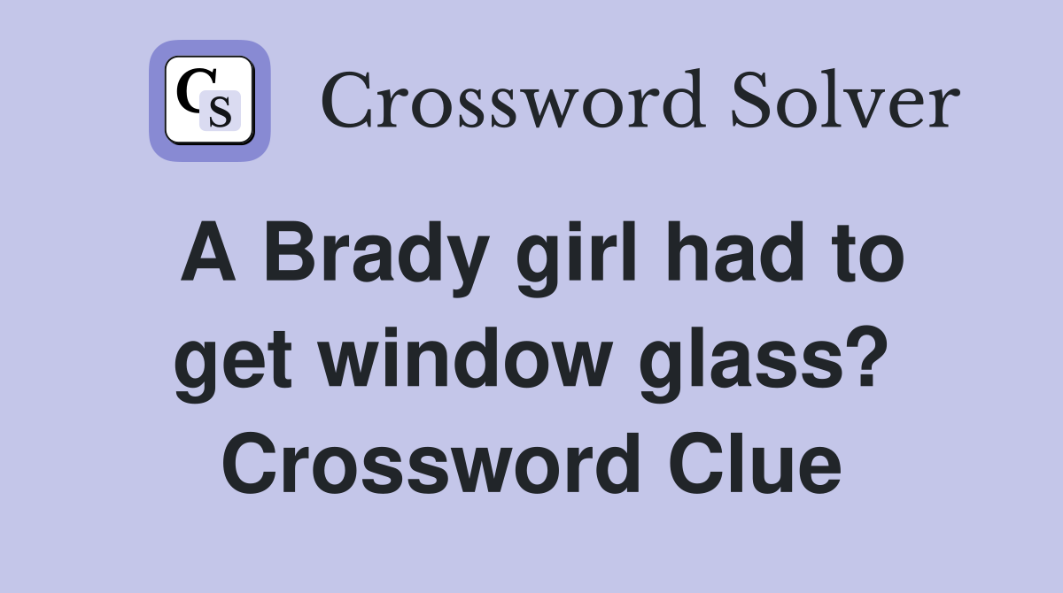 A Brady girl had to get window glass? Crossword Clue