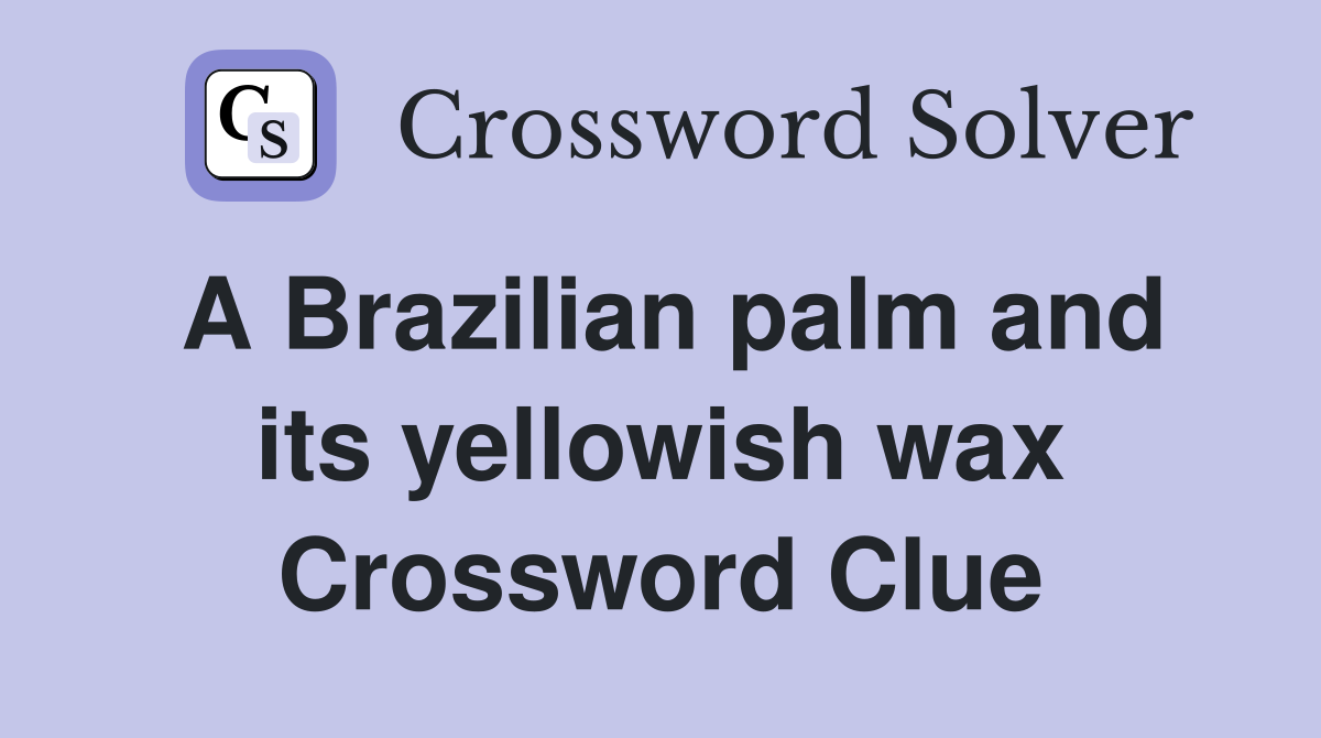 A Brazilian palm and its yellowish wax Crossword Clue