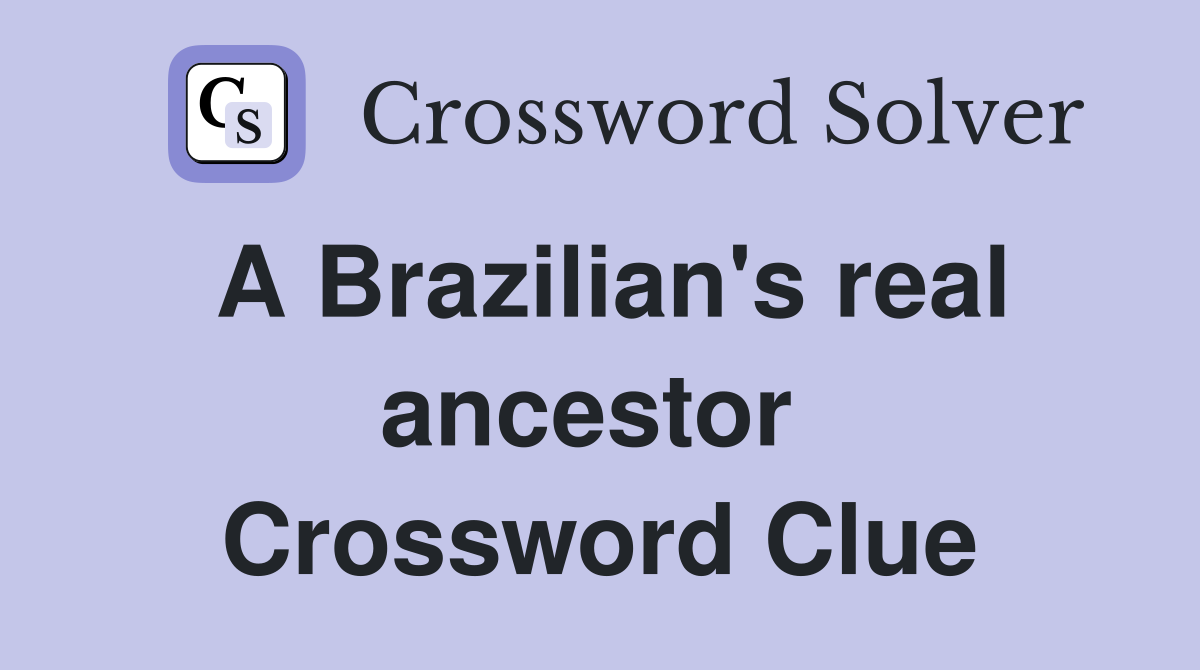 A Brazilian's real ancestor  Crossword Clue