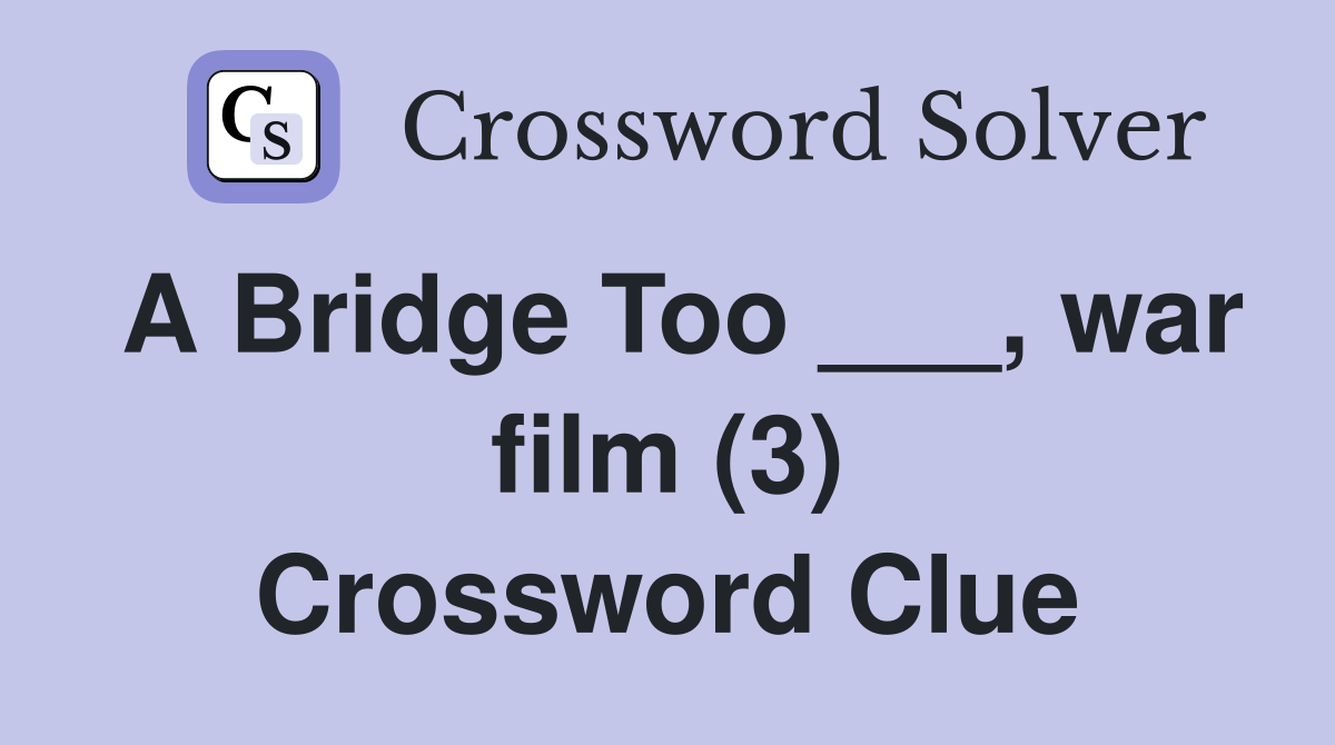 A Bridge Too ___, war film (3) Crossword Clue