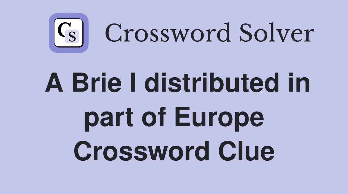 A Brie I distributed in part of Europe Crossword Clue
