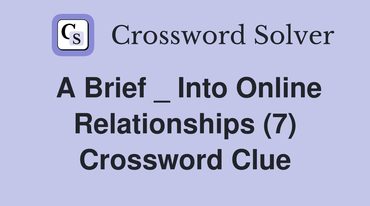 A Brief _ Into Online Relationships (7) Crossword Clue
