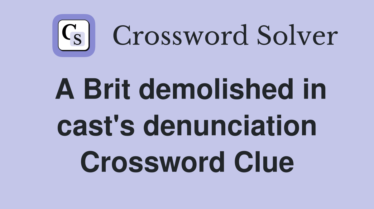 A Brit demolished in cast's denunciation Crossword Clue