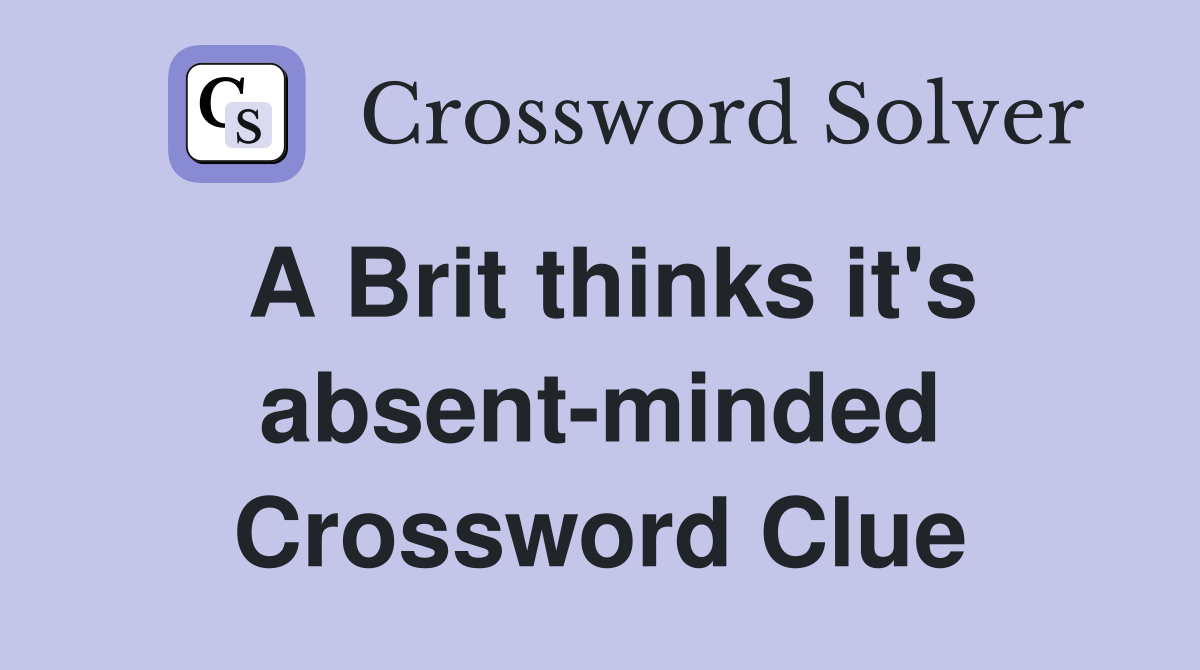 A Brit thinks it's absent-minded Crossword Clue