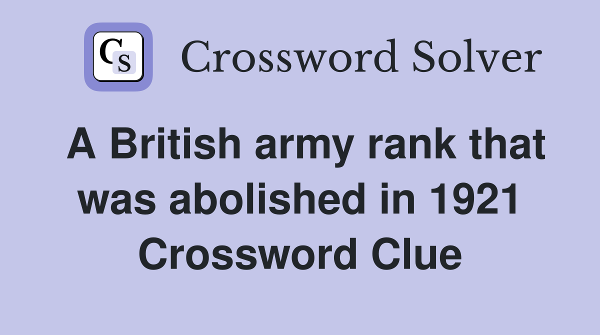 A British army rank that was abolished in 1921 Crossword Clue