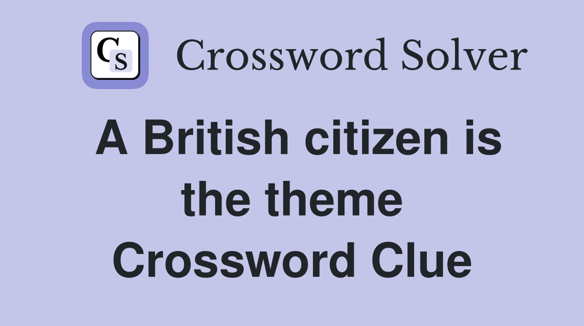 A British citizen is the theme Crossword Clue