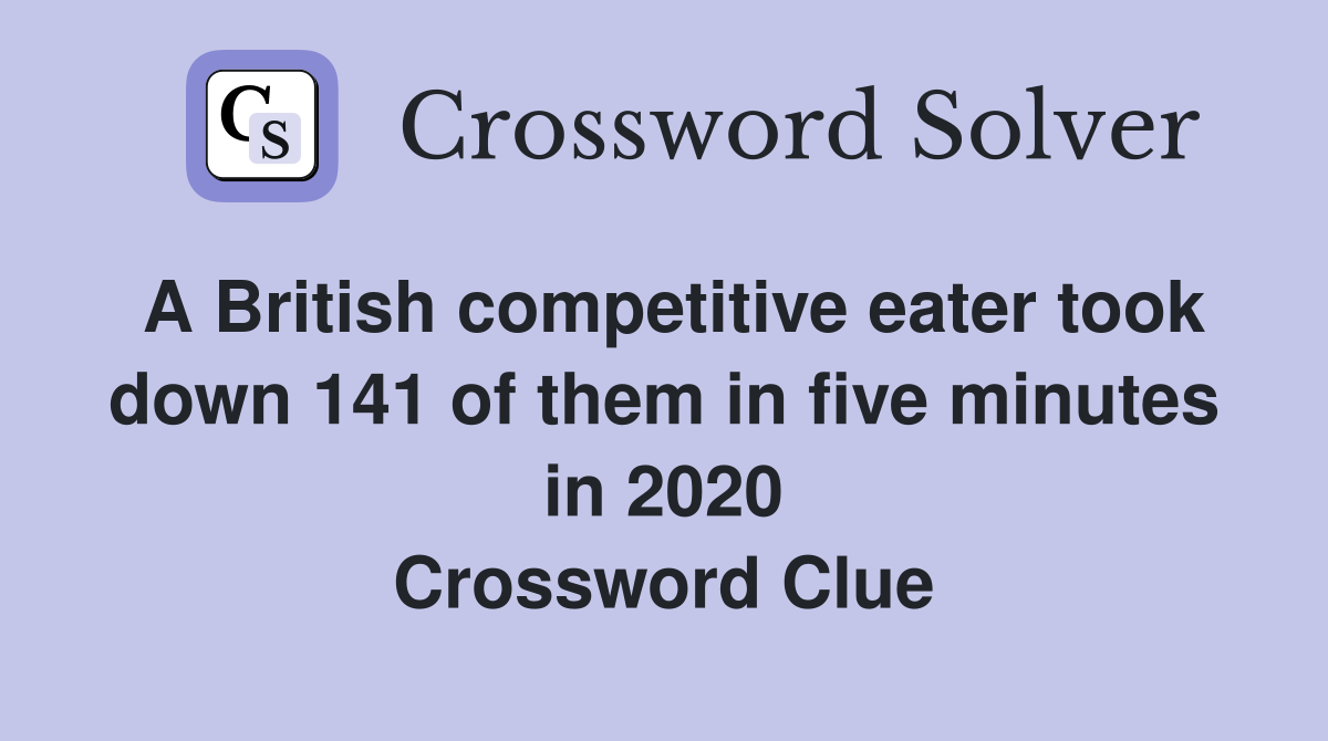 A British competitive eater took down 141 of them in five minutes in 2020 Crossword Clue