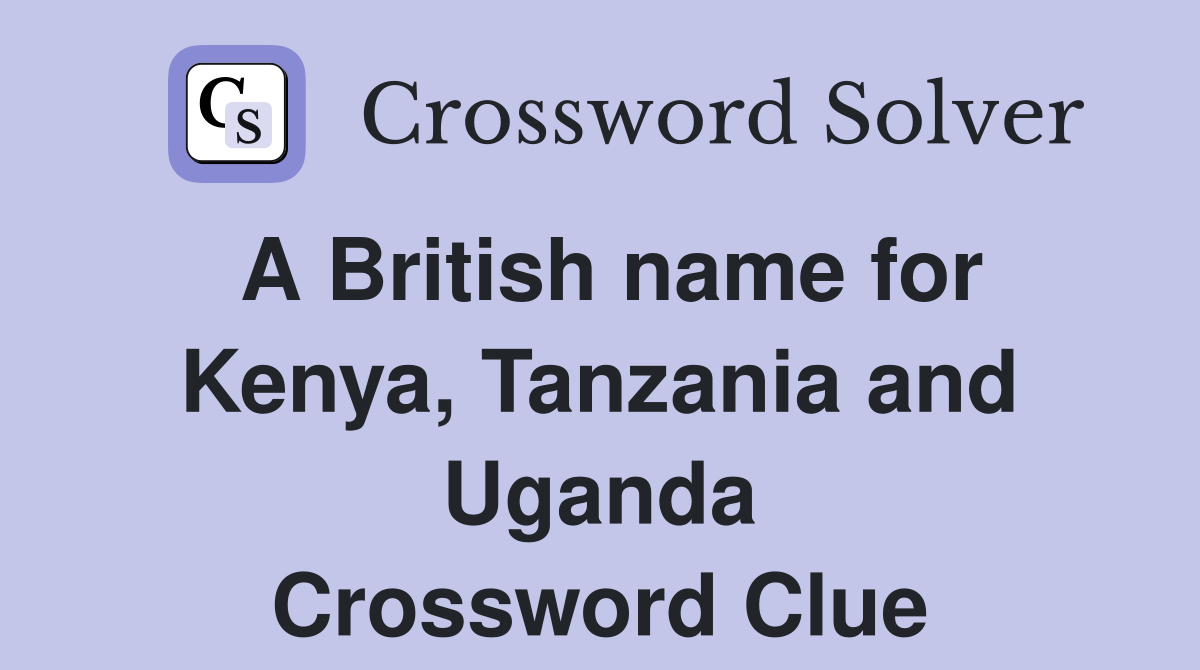 A British name for Kenya, Tanzania and Uganda Crossword Clue