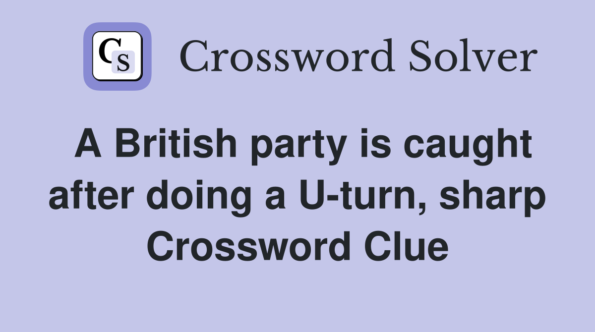 A British party is caught after doing a U-turn, sharp Crossword Clue