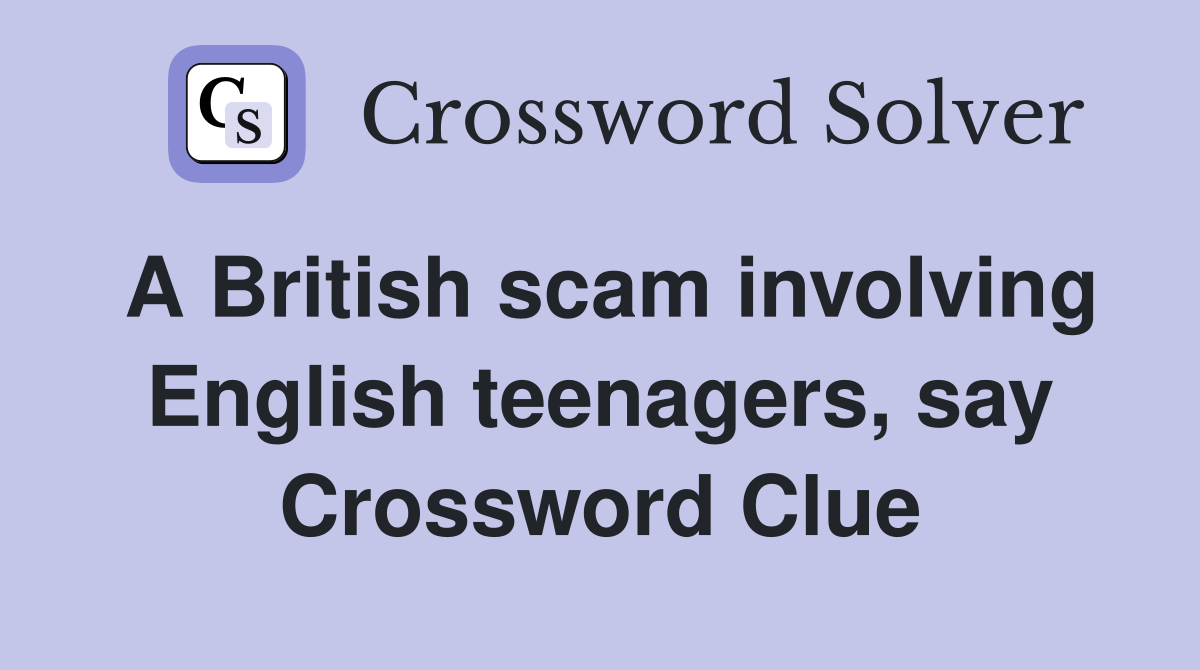 A British scam involving English teenagers, say Crossword Clue