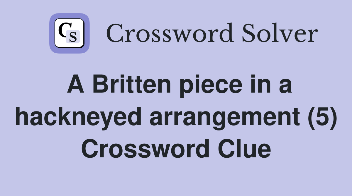 A Britten piece in a hackneyed arrangement (5) Crossword Clue