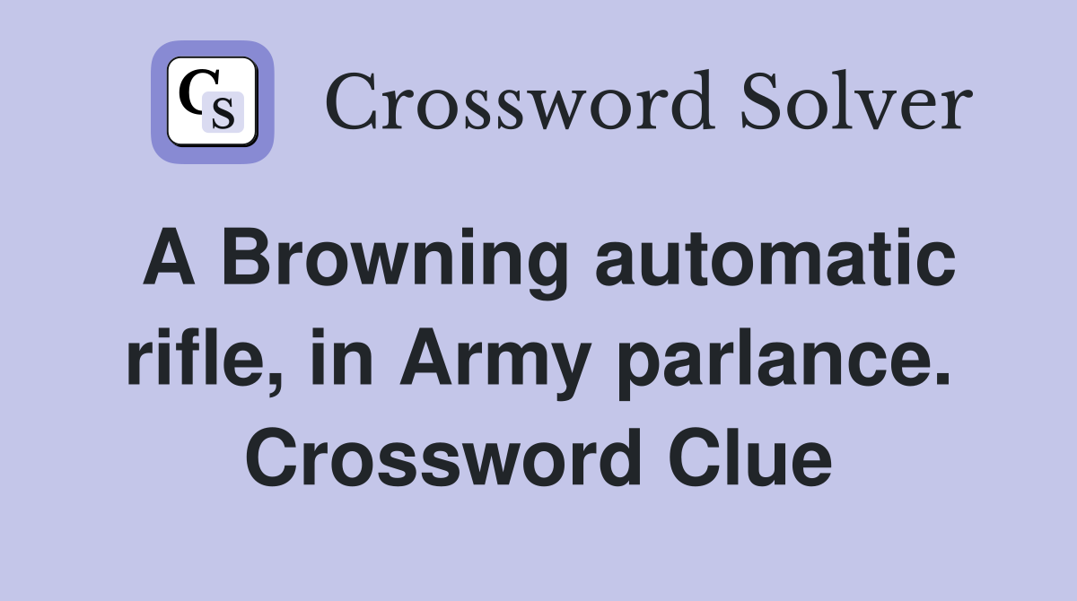 A Browning automatic rifle, in Army parlance. Crossword Clue