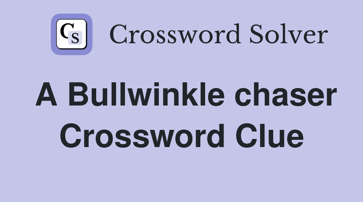A Bullwinkle chaser Crossword Clue