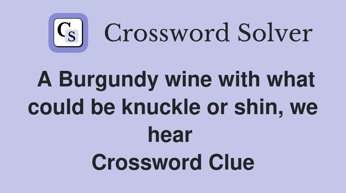 A Burgundy wine with what could be knuckle or shin, we hear  Crossword Clue