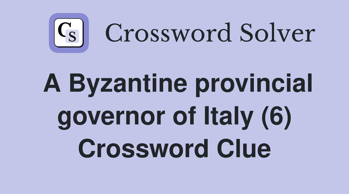 A Byzantine provincial governor of Italy (6) Crossword Clue
